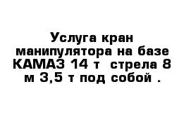 Услуга кран-манипулятора на базе КАМАЗ 14 т  стрела 8 м 3,5 т под собой .